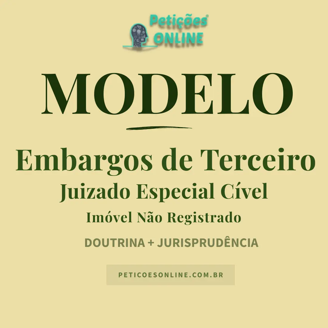 Modelo de Embargos de Terceiro no Juizado Especial C&iacute;vel &mdash; Im&oacute;vel N&atilde;o Registrado e Adquirente de Boa-F&eacute;