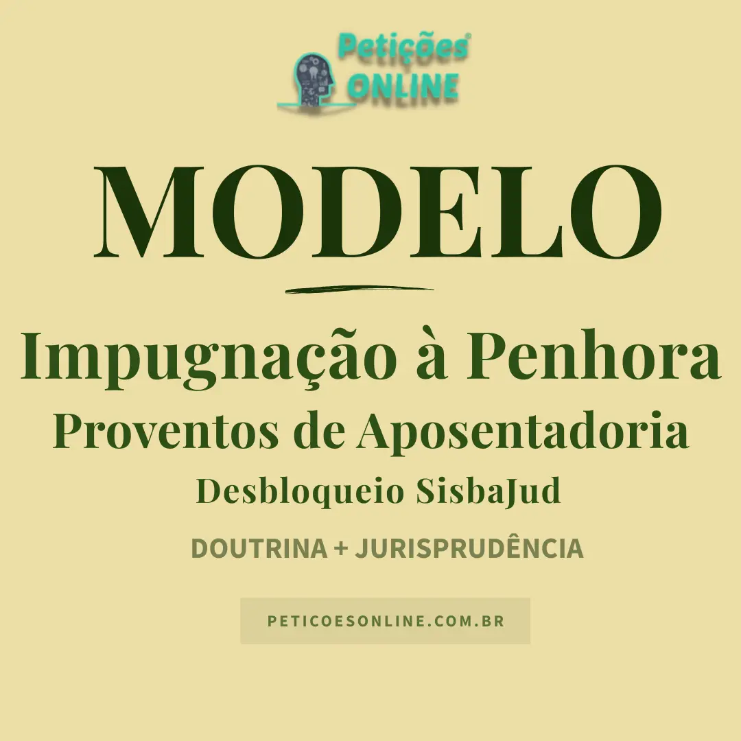 Modelo de Impugna&ccedil;&atilde;o &agrave; Penhora de Valores de Aposentadoria &mdash; Impenhorabilidade &mdash; Desbloqueio Sisbajud