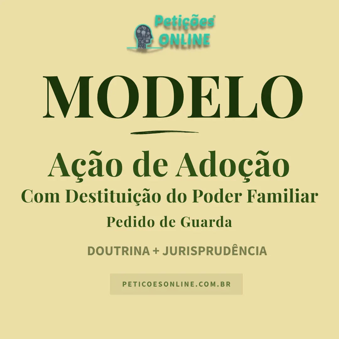 Modelo de Ação de Adoção com Destituição do Poder Familiar e Pedido de Guarda