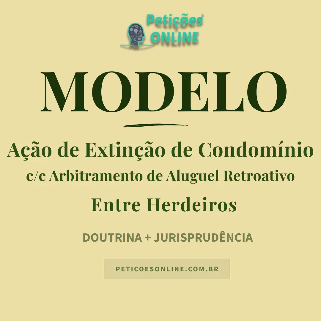 Modelo Ação Extinção de Condomínio c/c Cobrança de Aluguel Retroativo Herdeiros