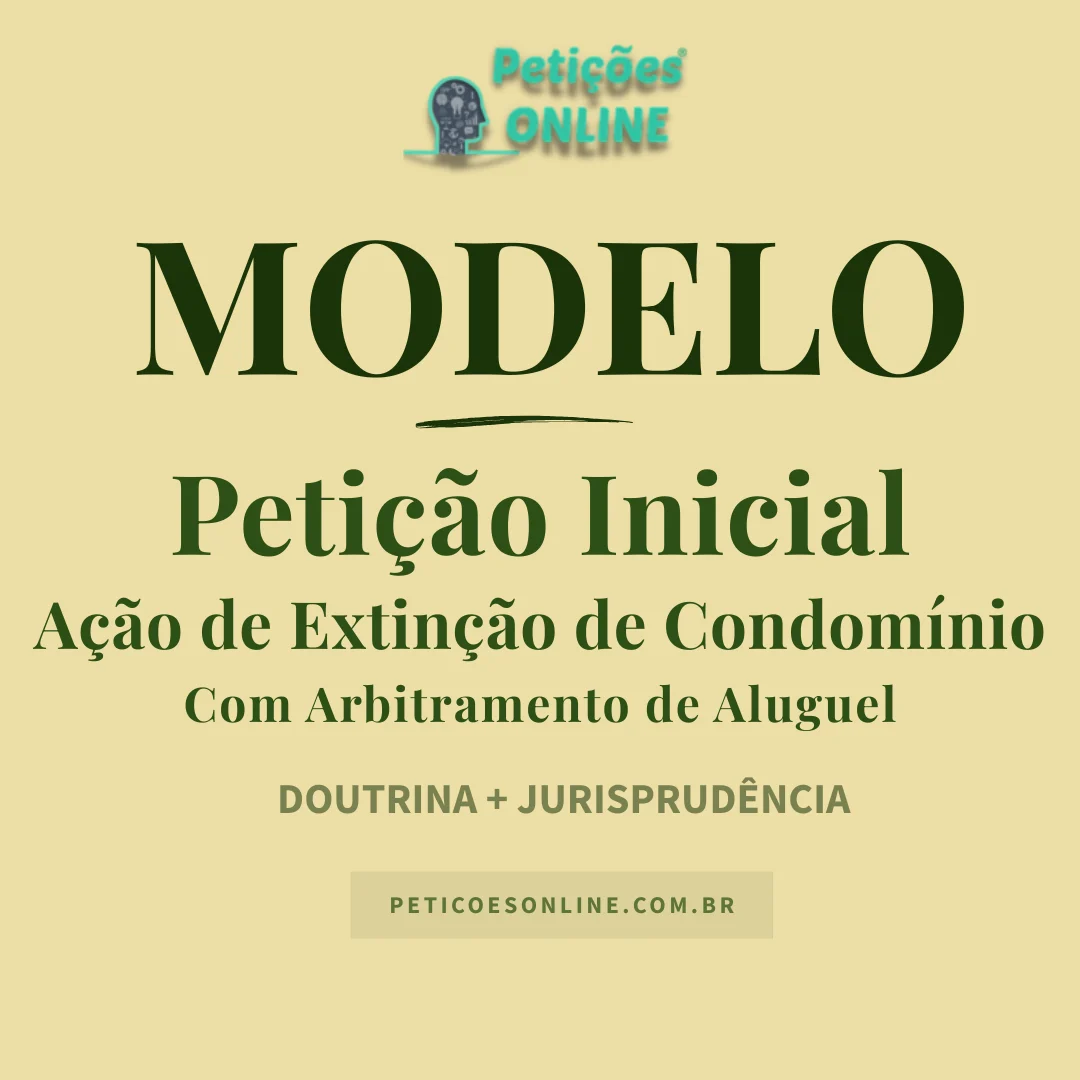 Modelo de a&ccedil;&atilde;o de extin&ccedil;&atilde;o de condom&iacute;nio c/c arbitramento de aluguel