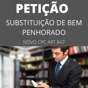 Modelo petição pedido substituição bem penhorado novo CPC art 847