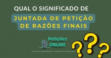 Significado "Juntada de Petição De Razões Finais"